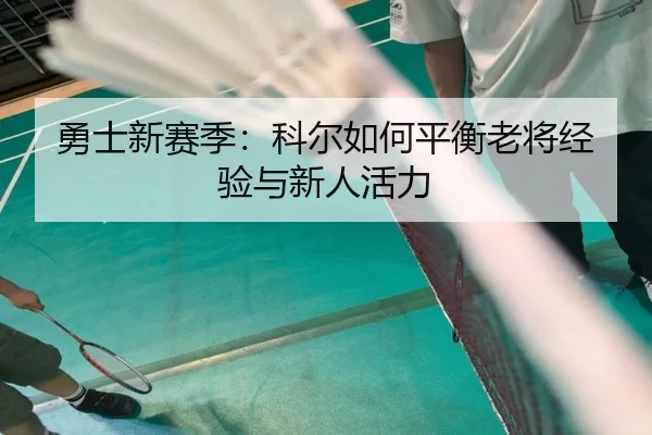 勇士新赛季:科尔如何平衡老将经验与新人活力