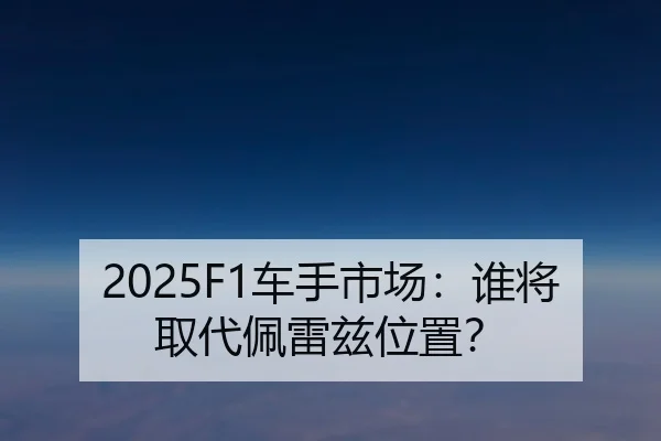 2025F1车手市场:谁将取代佩雷兹位置?